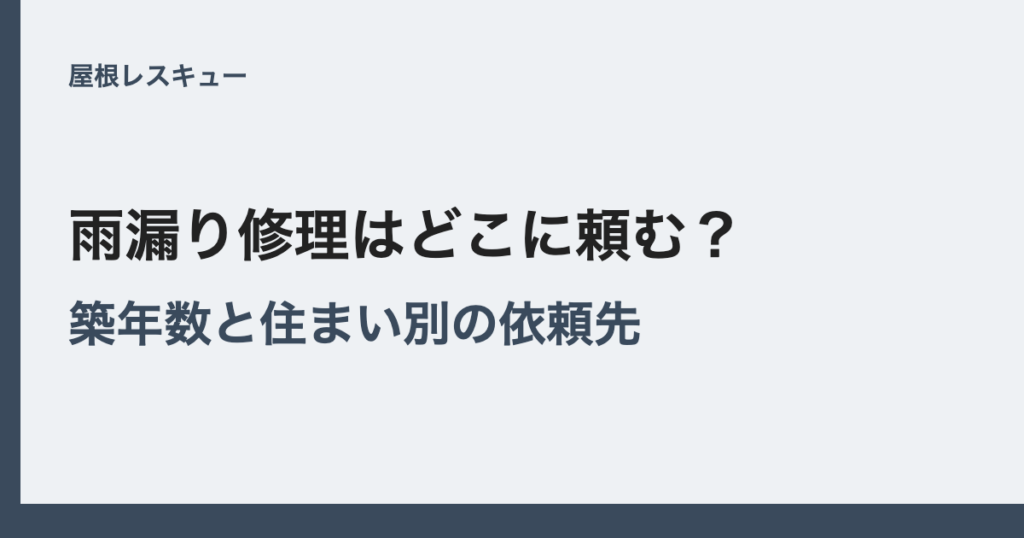 雨漏り修理はどこに頼む？築年数と住まい別の依頼先